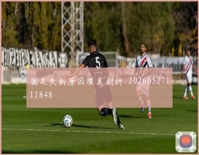 国足失利原因深度剖析_20260527111848