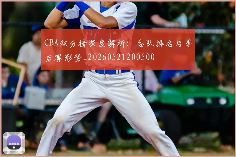 CBA积分榜深度解析：各队排名与季后赛形势_20260521200500