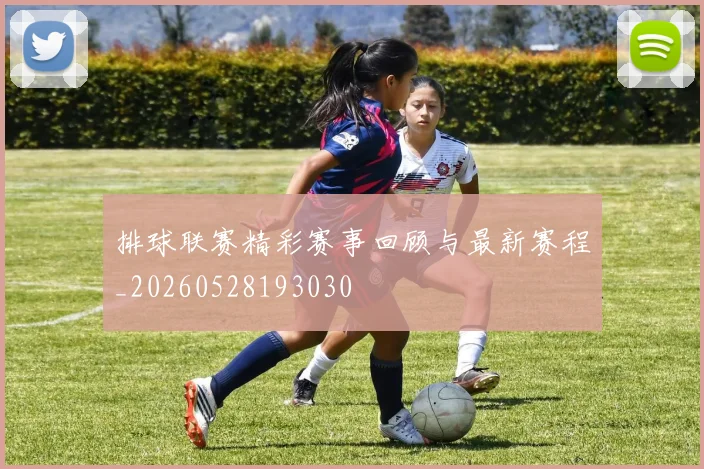 排球联赛精彩赛事回顾与最新赛程_20260528193030