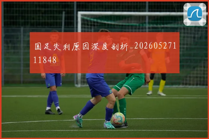 国足失利原因深度剖析_20260527111848