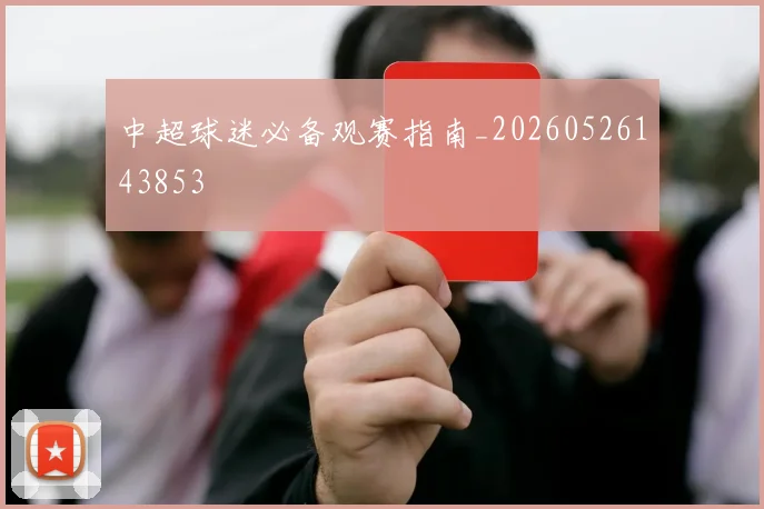 中超球迷必备观赛指南_20260526143853