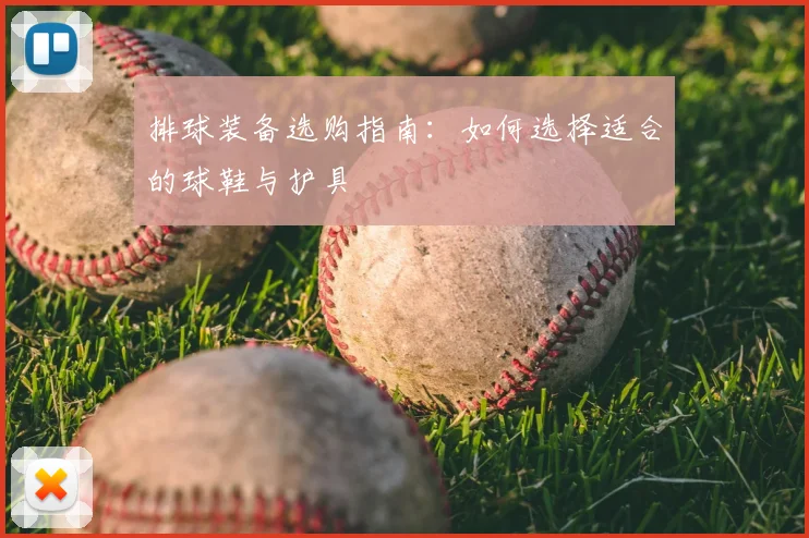 排球装备选购指南：如何选择适合的球鞋与护具