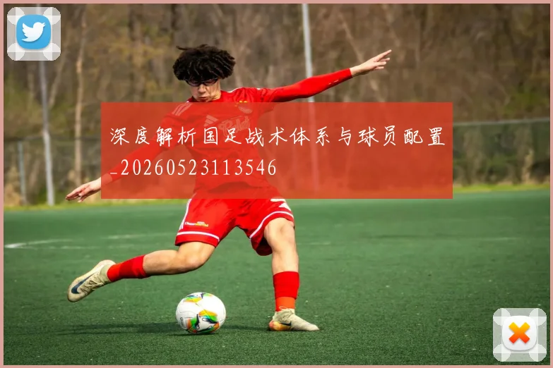 深度解析国足战术体系与球员配置_20260523113546