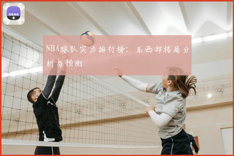 NBA球队实力排行榜：东西部格局分析与预测