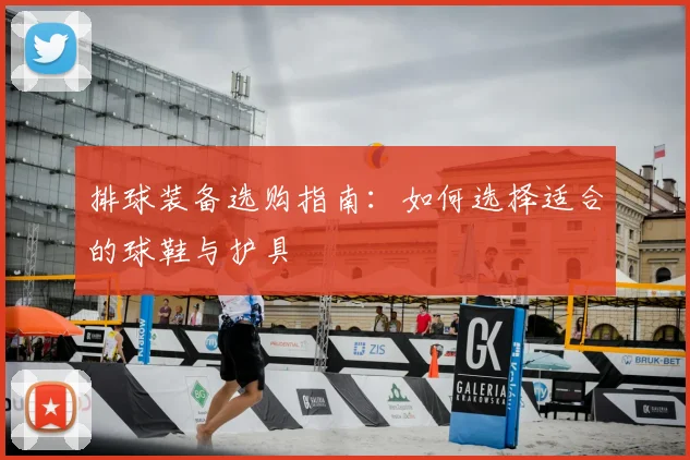 排球装备选购指南：如何选择适合的球鞋与护具