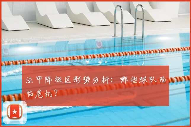 法甲降级区形势分析：哪些球队面临危机？